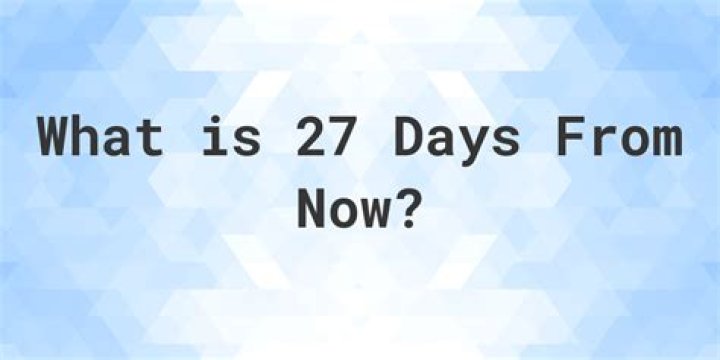 Whats 27 days from now?