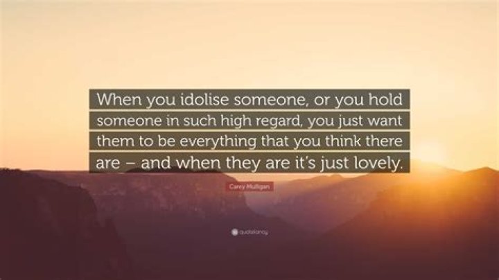 When you idolize someone?
